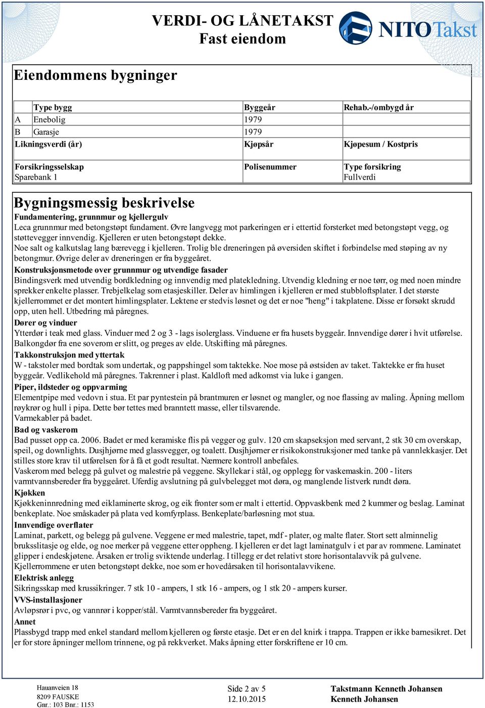 Øvre langvegg mot parkeringen er i ettertid forsterket med betongstøpt vegg, og støttevegger innvendig. Kjelleren er uten betongstøpt dekke. Noe salt og kalkutslag lang bærevegg i kjelleren.