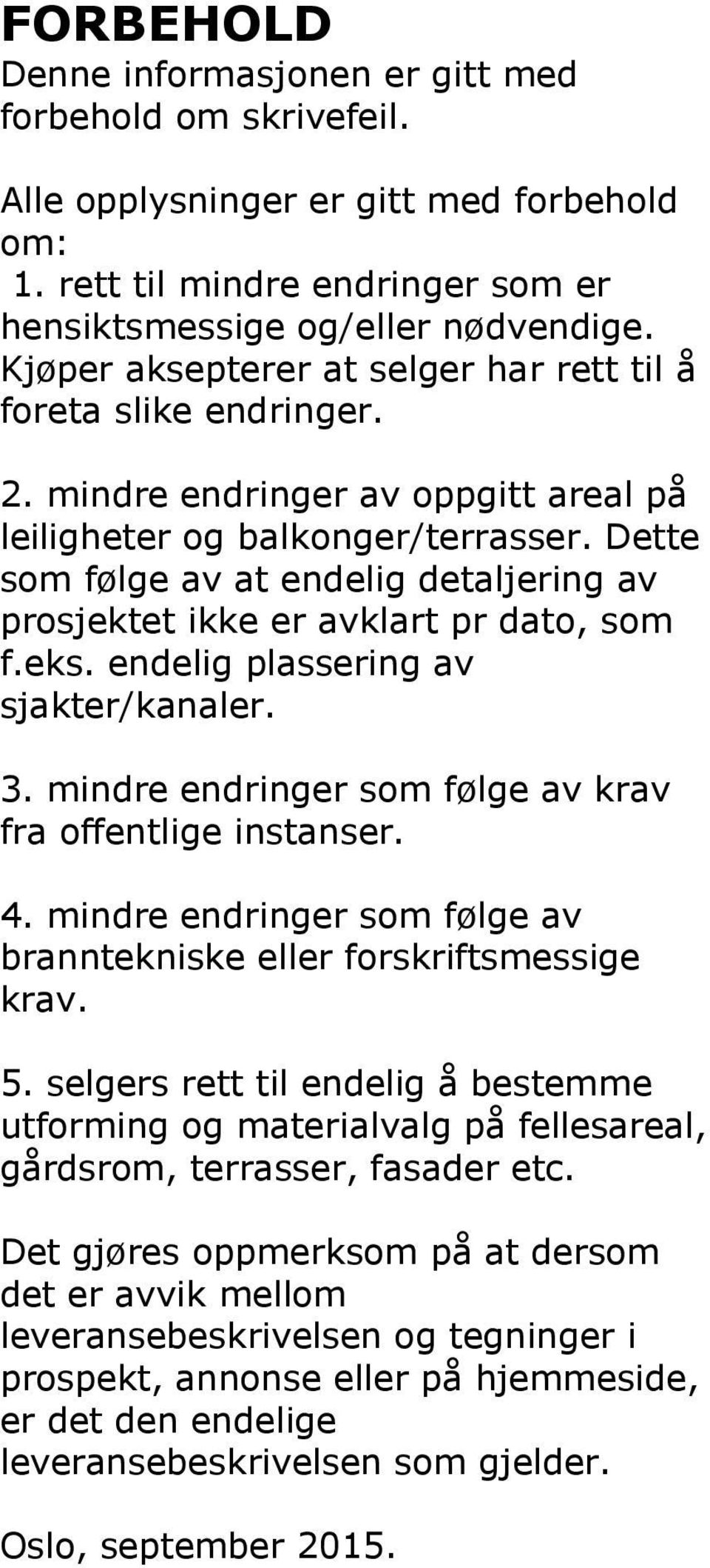 Dette som følge av at endelig detaljering av prosjektet ikke er avklart pr dato, som f.eks. endelig plassering av sjakter/kanaler. 3. mindre endringer som følge av krav fra offentlige instanser. 4.