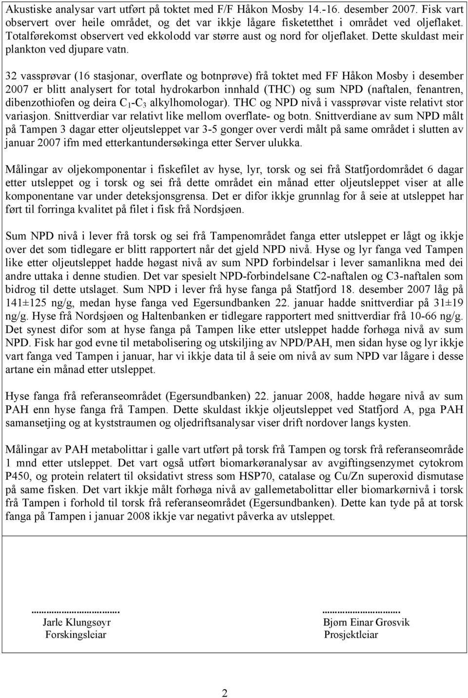 32 vassprøvar (16 stasjonar, overflate og botnprøve) frå toktet med FF Håkon Mosby i desember 2007 er blitt analysert for total hydrokarbon innhald (THC) og sum NPD (naftalen, fenantren,