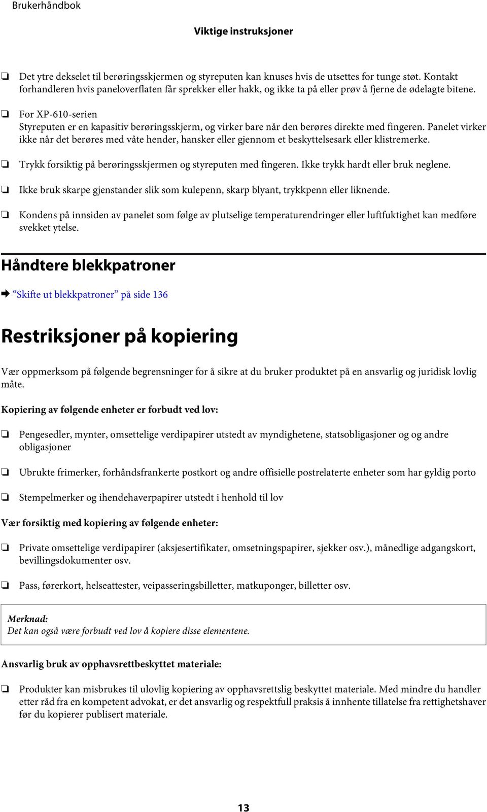 For XP-610-serien Styreputen er en kapasitiv berøringsskjerm, og virker bare når den berøres direkte med fingeren.