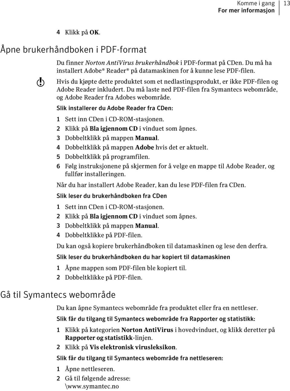 Du må laste ned PDF-filen fra Symantecs webområde, og Adobe Reader fra Adobes webområde. Slik installerer du Adobe Reader fra CDen: 1 Sett inn CDen i CD-ROM-stasjonen.