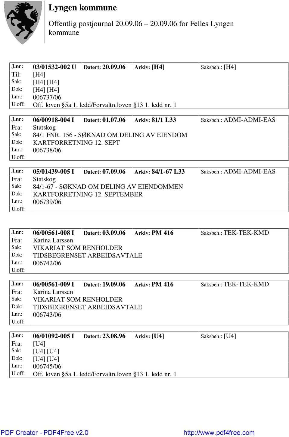 nr: 05/01439-005 I Datert: 07.09.06 Arkiv: 84/1-67 L33 Saksbeh.: ADMI-ADMI-EAS Fra: Statskog Sak: 84/1-67 - SØKNAD OM DELING AV EIENDOMMEN Dok: KARTFORRETNING 12. SEPTEMBER Lnr.: 006739/06 J.