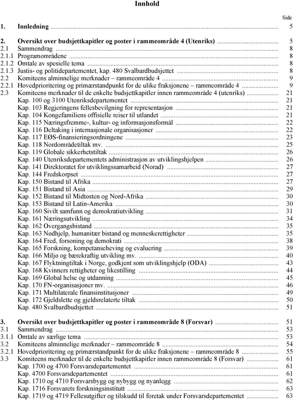 .. 21 Kap. 100 og 3100 Utenriksdepartementet... 21 Kap. 103 Regjeringens fellesbevilgning for representasjon... 21 Kap. 104 Kongefamiliens offisielle reiser til utlandet... 21 Kap. 115 Næringsfremme-, kultur- og informasjonsformål.