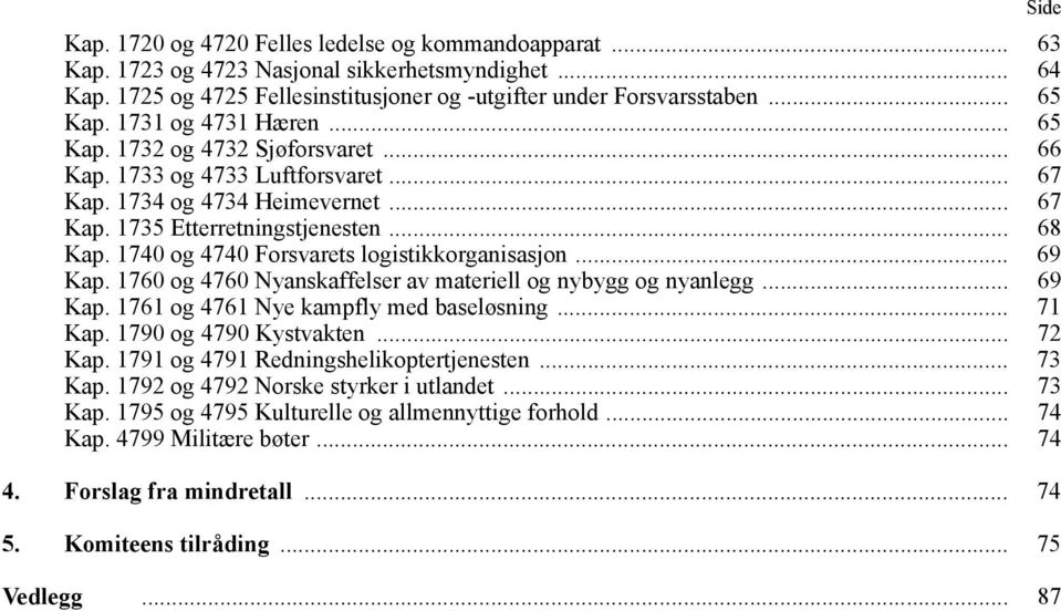 1740 og 4740 Forsvarets logistikkorganisasjon... 69 Kap. 1760 og 4760 Nyanskaffelser av materiell og nybygg og nyanlegg... 69 Kap. 1761 og 4761 Nye kampfly med baseløsning... 71 Kap.