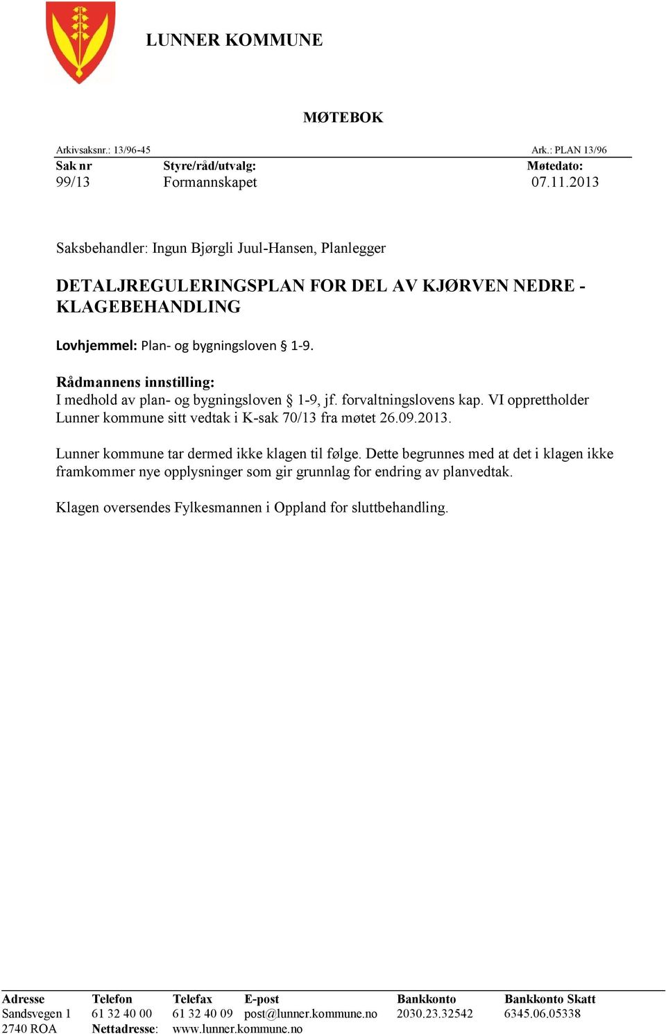 Rådmannens innstilling: I medhold av plan- og bygningsloven 1-9, jf. forvaltningslovens kap. VI opprettholder Lunner kommune sitt vedtak i K-sak 70/13 fra møtet 26.09.2013.