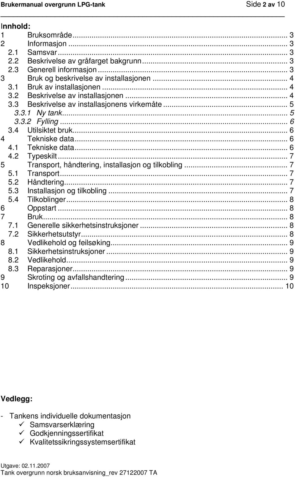 .. 6 3.4 Utilsiktet bruk... 6 4 Tekniske data... 6 4.1 Tekniske data... 6 4.2 Typeskilt... 7 5 Transport, håndtering, installasjon og tilkobling... 7 5.1 Transport... 7 5.2 Håndtering... 7 5.3 Installasjon og tilkobling.