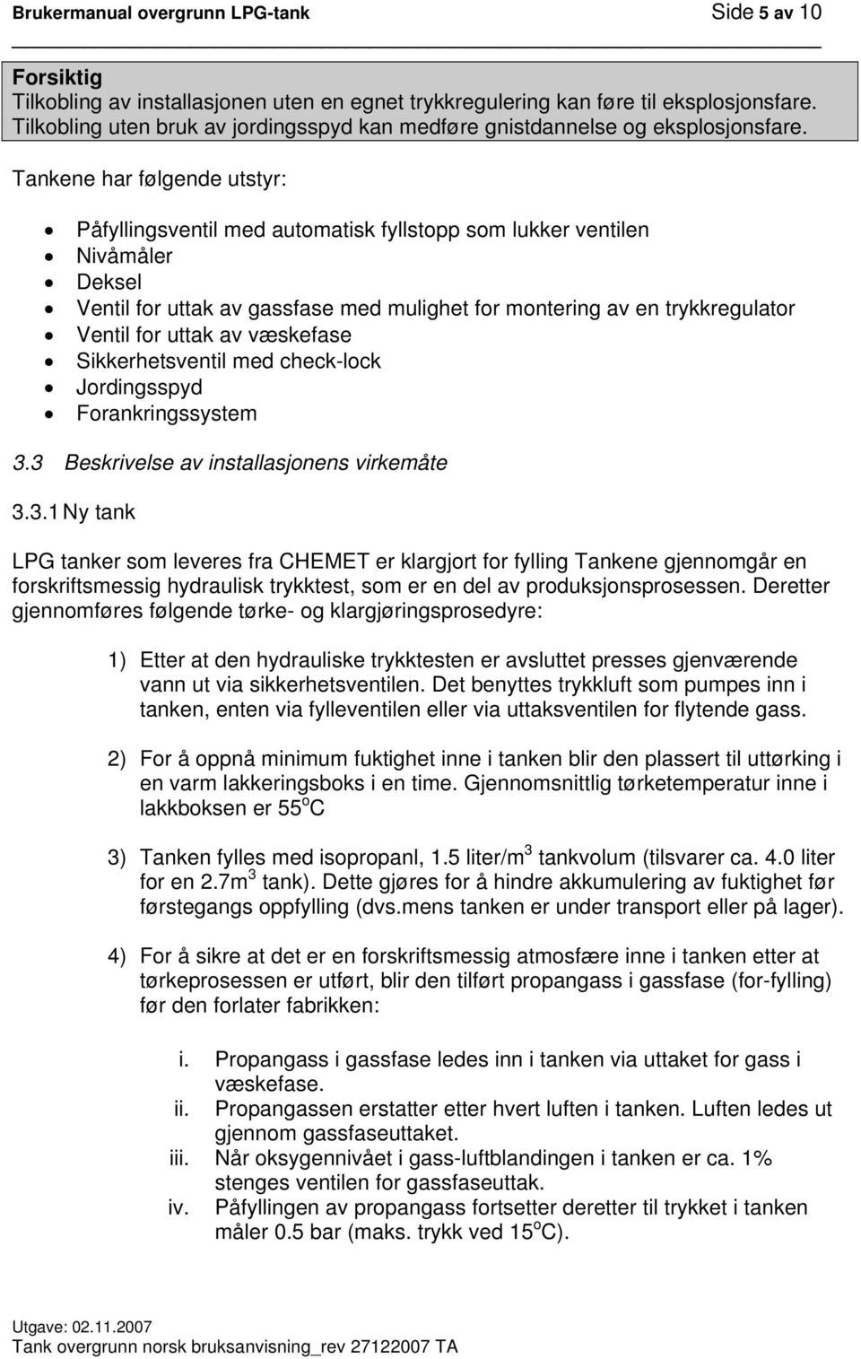 Tankene har følgende utstyr: Påfyllingsventil med automatisk fyllstopp som lukker ventilen Nivåmåler Deksel Ventil for uttak av gassfase med mulighet for montering av en trykkregulator Ventil for