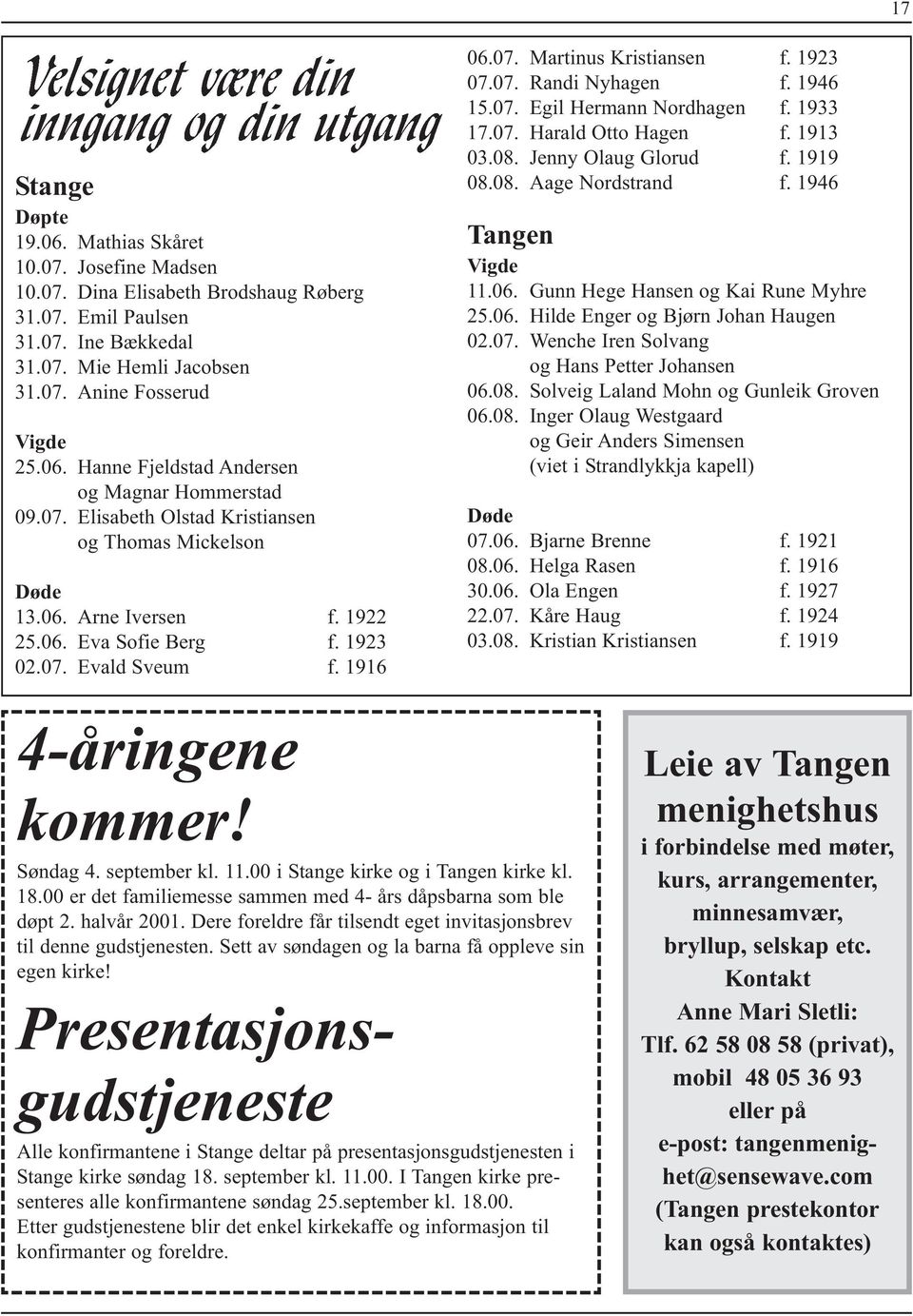 1946 15.07. Egil Hermann Nordhagen f. 1933 17.07. Harald Otto Hagen f. 1913 03.08. Jenny Olaug Glorud f. 1919 08.08. Aage Nordstrand f. 1946 Tangen Vigde 11.06. Gunn Hege Hansen og Kai Rune Myhre 25.