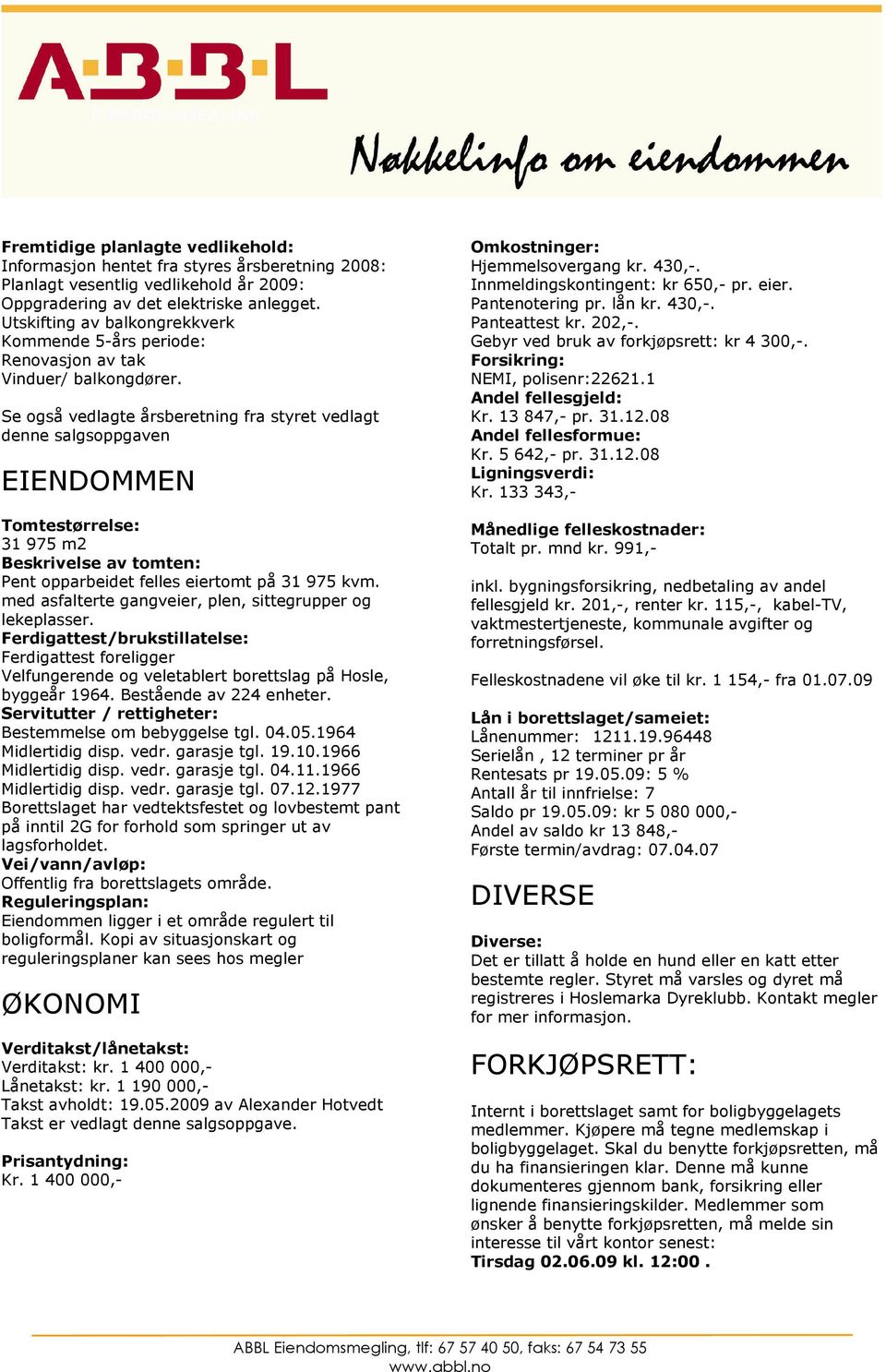 Se også vedlagte årsberetning fra styret vedlagt denne salgsoppgaven EIENDOMMEN Tomtestørrelse: 31 975 m2 Beskrivelse av tomten: Pent opparbeidet felles eiertomt på 31 975 kvm.