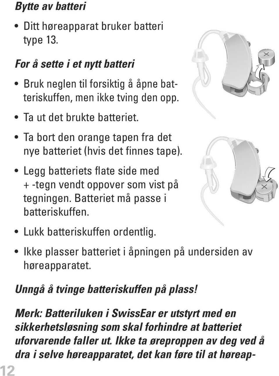 Batteriet må passe i batteriskuffen. Lukk batteriskuffen ordentlig. Ikke plasser batteriet i åpningen på undersiden av høreapparatet. Unngå å tvinge batteriskuffen på plass!