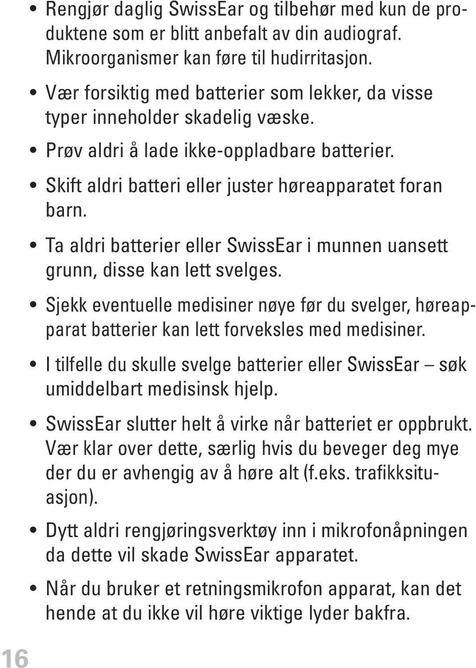 Ta aldri batterier eller SwissEar i munnen uansett grunn, disse kan lett svelges. Sjekk eventuelle medisiner nøye før du svelger, høreapparat batterier kan lett forveksles med medisiner.