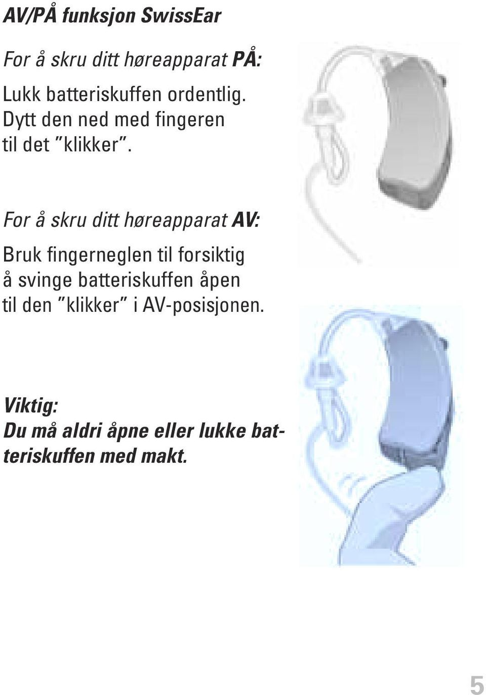 For å skru ditt høreapparat AV: Bruk fingerneglen til forsiktig å svinge