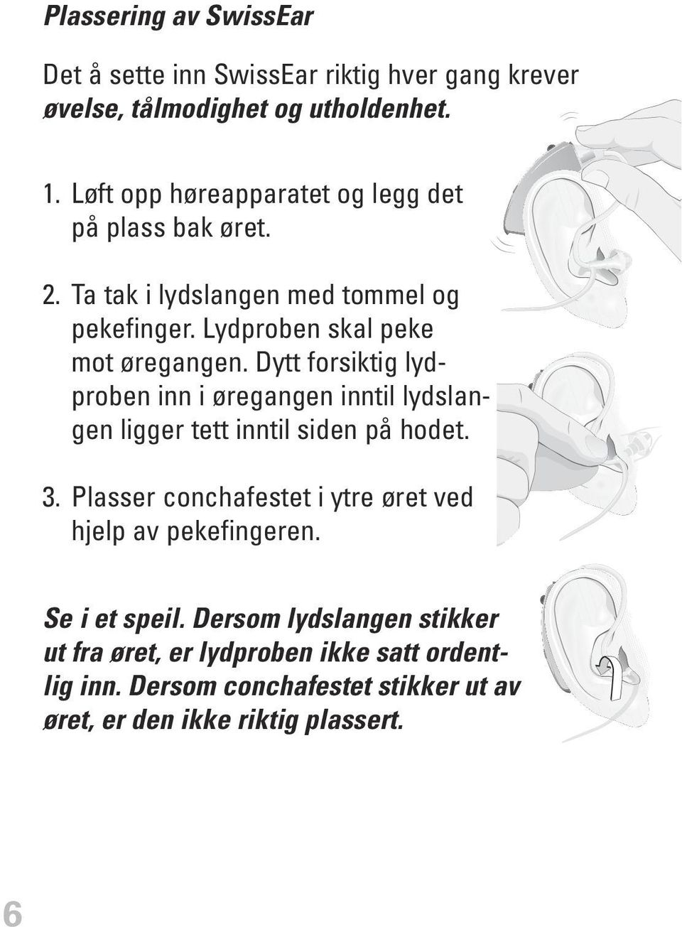 Dytt forsiktig lydproben inn i øregangen inntil lydslangen ligger tett inntil siden på hodet. 3.