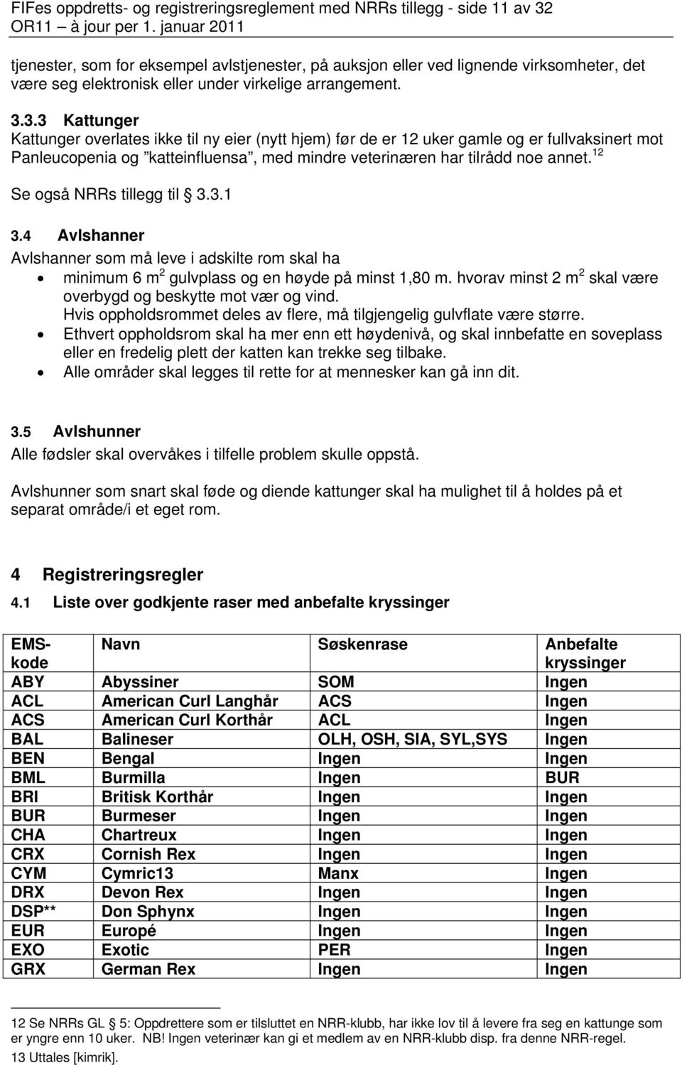 3.3 Kattunger Kattunger overlates ikke til ny eier (nytt hjem) før de er 12 uker gamle og er fullvaksinert mot Panleucopenia og katteinfluensa, med mindre veterinæren har tilrådd noe annet.