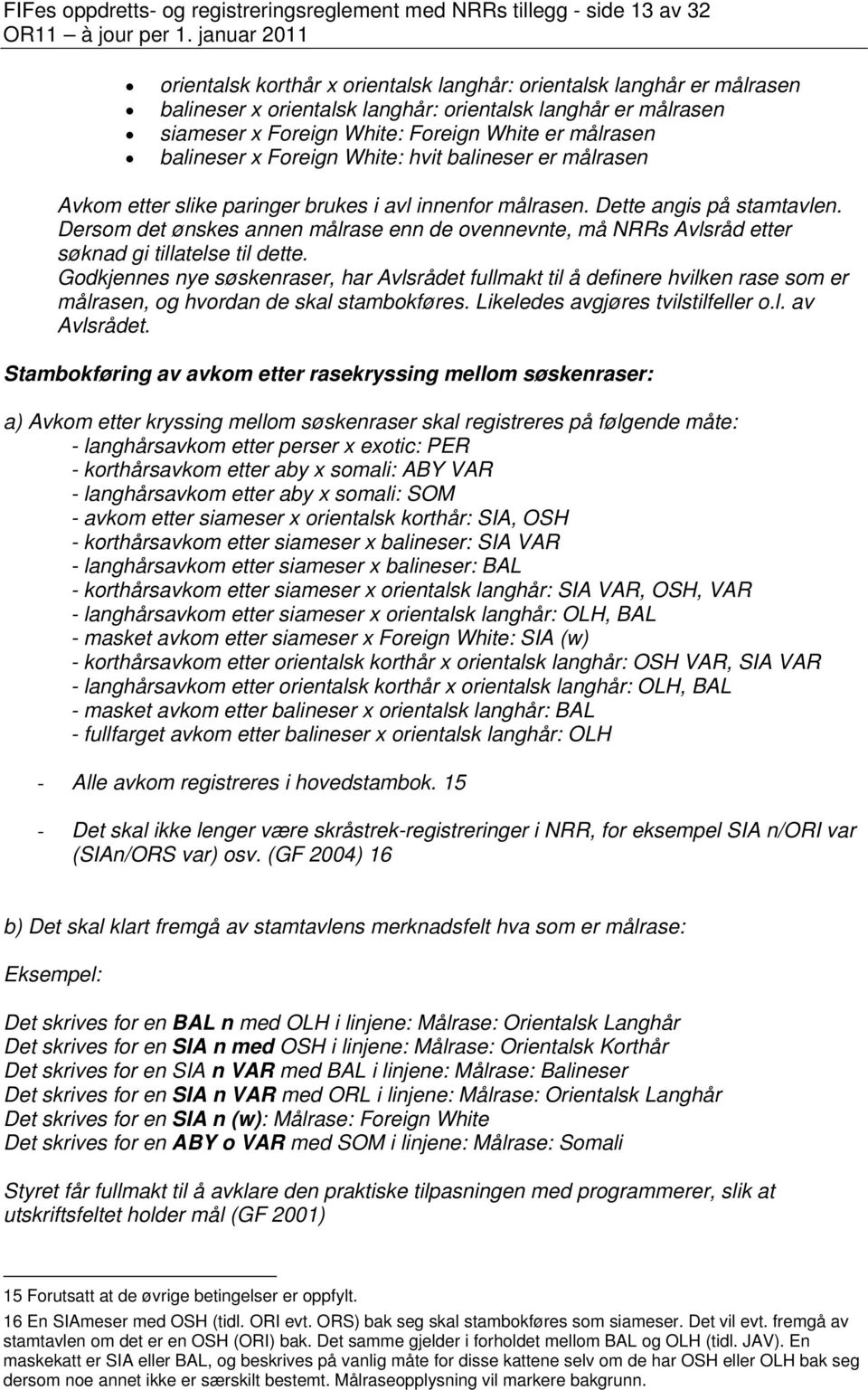 Dette angis på stamtavlen. Dersom det ønskes annen målrase enn de ovennevnte, må NRRs Avlsråd etter søknad gi tillatelse til dette.