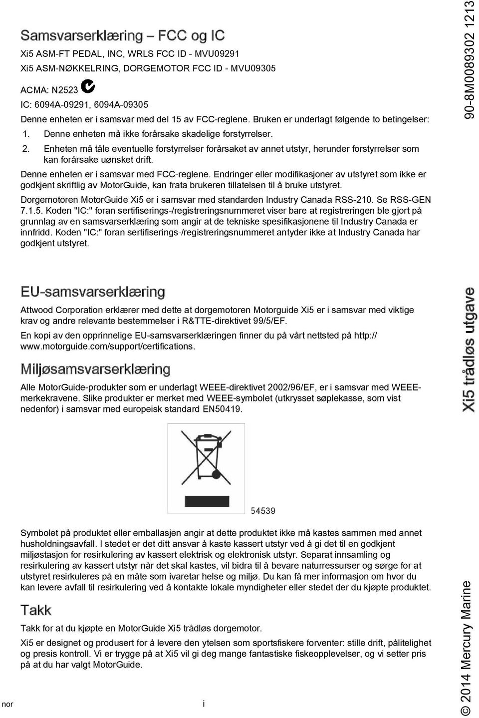 Enheten må tåle eventuelle forstyrrelser forårsket v nnet utstyr, herunder forstyrrelser som kn forårske uønsket drift. Denne enheten er i smsvr med FCC-reglene.