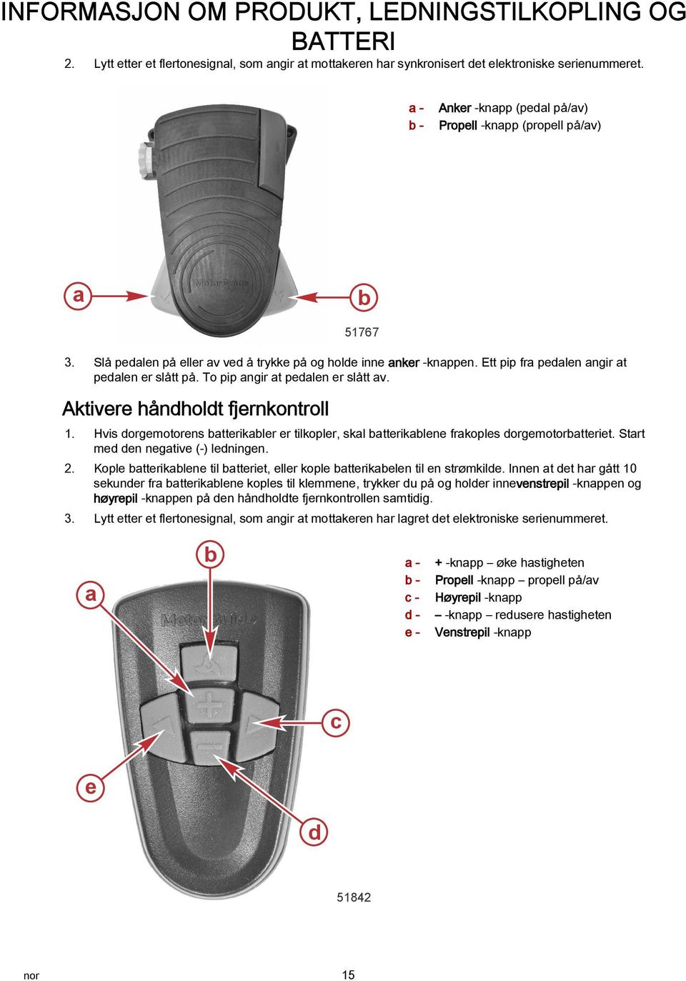 To pip ngir t pedlen er slått v. Aktivere håndholdt fjernkontroll 51767 1. Hvis dorgemotorens tterikler er tilkopler, skl tteriklene frkoples dorgemotortteriet. Strt med den negtive (-) ledningen. 2.