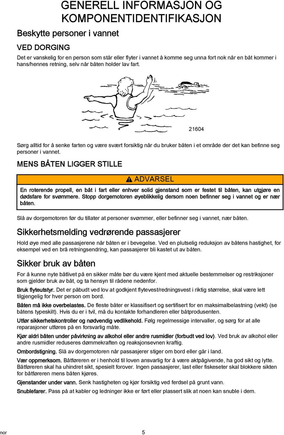 MENS BÅTEN LIGGER STILLE! ADVARSEL En roterende propell, en åt i frt eller enhver solid gjenstnd som er festet til åten, kn utgjøre en dødsfre for svømmere.