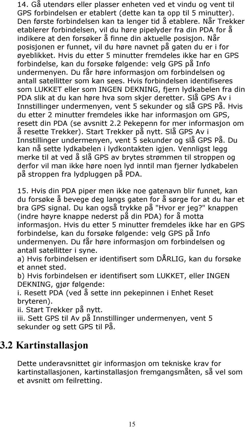 Når posisjonen er funnet, vil du høre navnet på gaten du er i for øyeblikket. Hvis du etter 5 minutter fremdeles ikke har en GPS forbindelse, kan du forsøke følgende: velg GPS på Info undermenyen.