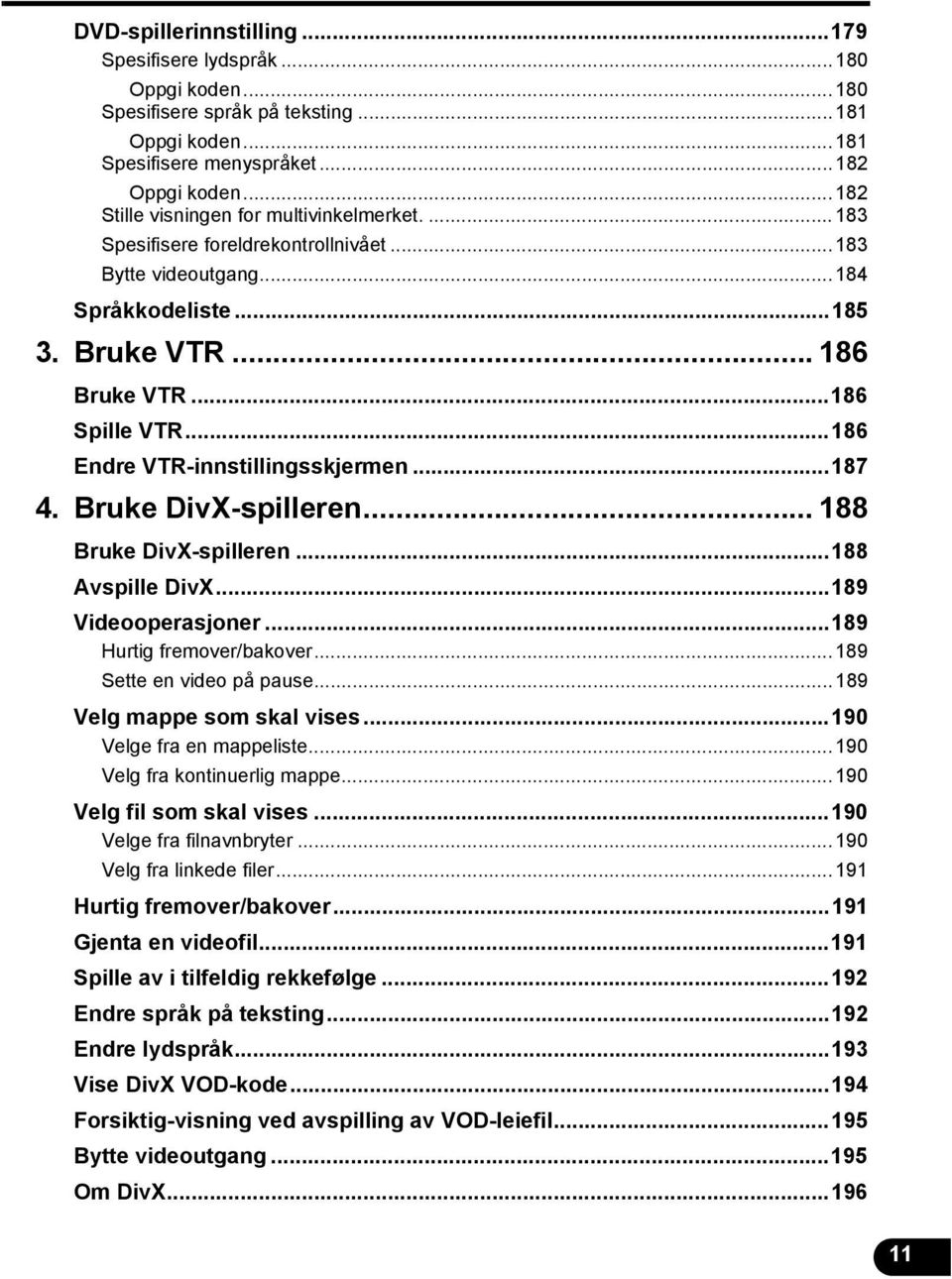 ..86 Endre VTR-innstillingsskjermen...87 4. Bruke DivX-spilleren... 88 Bruke DivX-spilleren...88 Avspille DivX...89 Videooperasjoner...89 Hurtig fremover/bakover...89 Sette en video på pause.