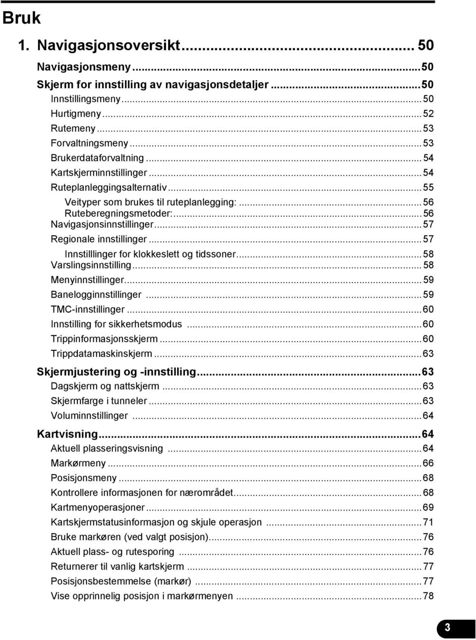 ..57 Innstilllinger for klokkeslett og tidssoner...58 Varslingsinnstilling...58 Menyinnstillinger...59 Banelogginnstillinger...59 TMC-innstillinger...60 Innstilling for sikkerhetsmodus.