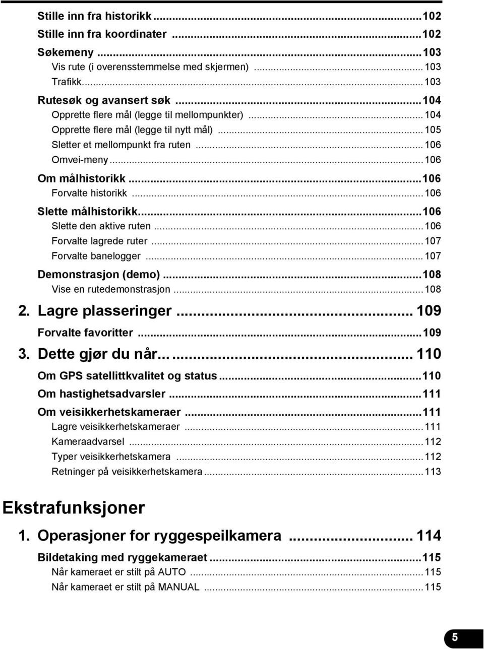 ..06 Slette målhistorikk...06 Slette den aktive ruten...06 Forvalte lagrede ruter...07 Forvalte banelogger...07 Demonstrasjon (demo)...08 Vise en rutedemonstrasjon...08 2. Lagre plasseringer.