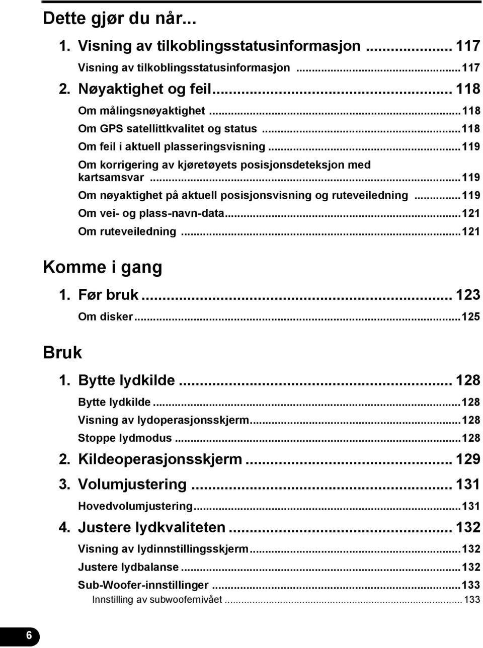 ..9 Om vei- og plass-navn-data...2 Om ruteveiledning...2 Komme i gang. Før bruk... 23 Bruk Om disker...25. Bytte lydkilde... 28 Bytte lydkilde...28 Visning av lydoperasjonsskjerm...28 Stoppe lydmodus.