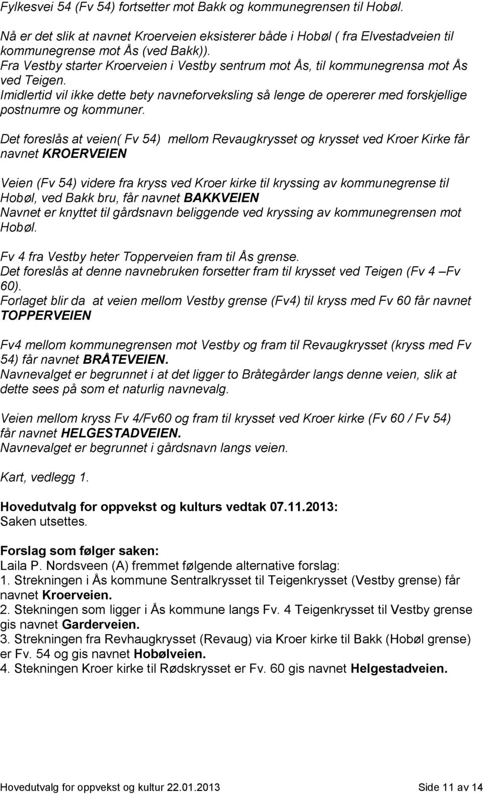 Det foreslås at veien( Fv 54) mellom Revaugkrysset og krysset ved Kroer Kirke får navnet KROERVEIEN Veien (Fv 54) videre fra kryss ved Kroer kirke til kryssing av kommunegrense til Hobøl, ved Bakk