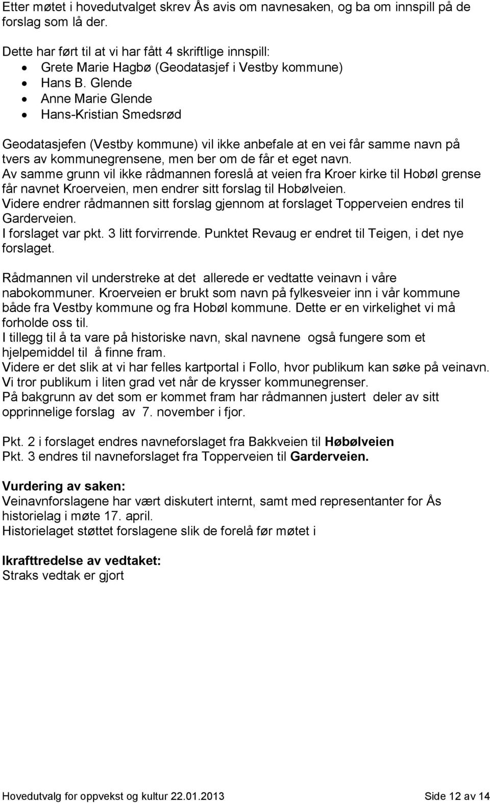 Glende Anne Marie Glende Hans-Kristian Smedsrød Geodatasjefen (Vestby kommune) vil ikke anbefale at en vei får samme navn på tvers av kommunegrensene, men ber om de får et eget navn.