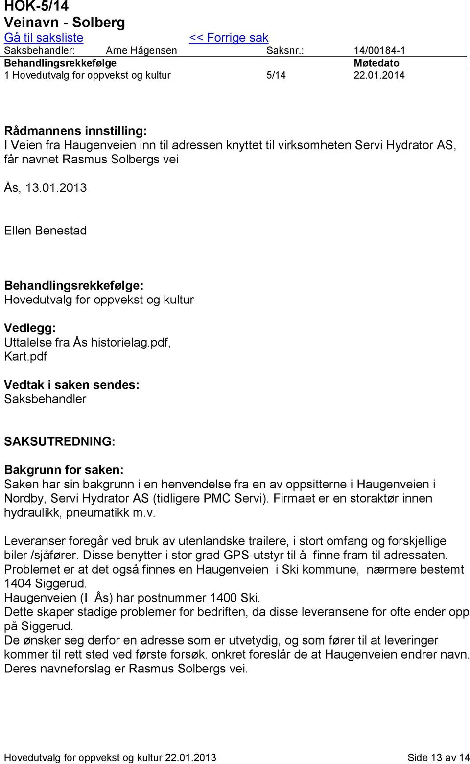 2014 Rådmannens innstilling: I Veien fra Haugenveien inn til adressen knyttet til virksomheten Servi Hydrator AS, får navnet Rasmus Solbergs vei Ås, 13.01.2013 Ellen Benestad Behandlingsrekkefølge: Hovedutvalg for oppvekst og kultur Vedlegg: Uttalelse fra Ås historielag.