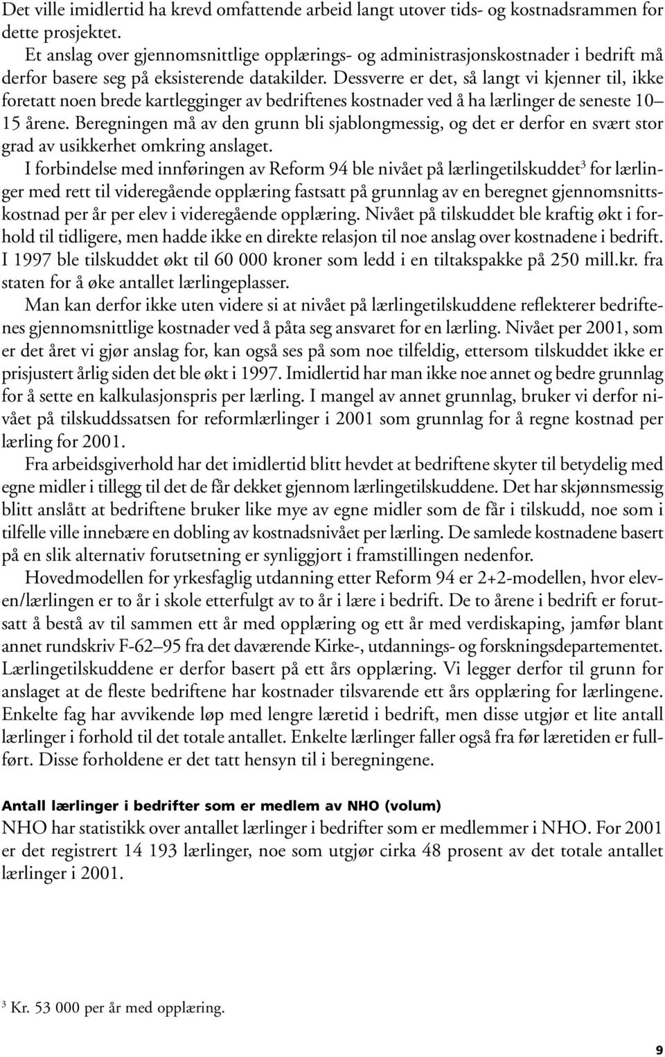 Dessverre er det, så langt vi kjenner til, ikke foretatt noen brede kartlegginger av bedriftenes kostnader ved å ha lærlinger de seneste 1 15 årene.