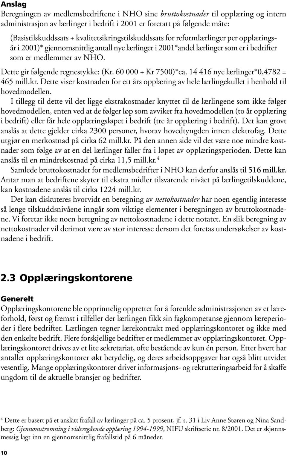 Dette gir følgende regnestykke: (Kr. 6 + Kr 75)*ca. 14 416 nye lærlinger*,4782 = 465 mill.kr. Dette viser kostnaden for ett års opplæring av hele lærlingekullet i henhold til hovedmodellen.