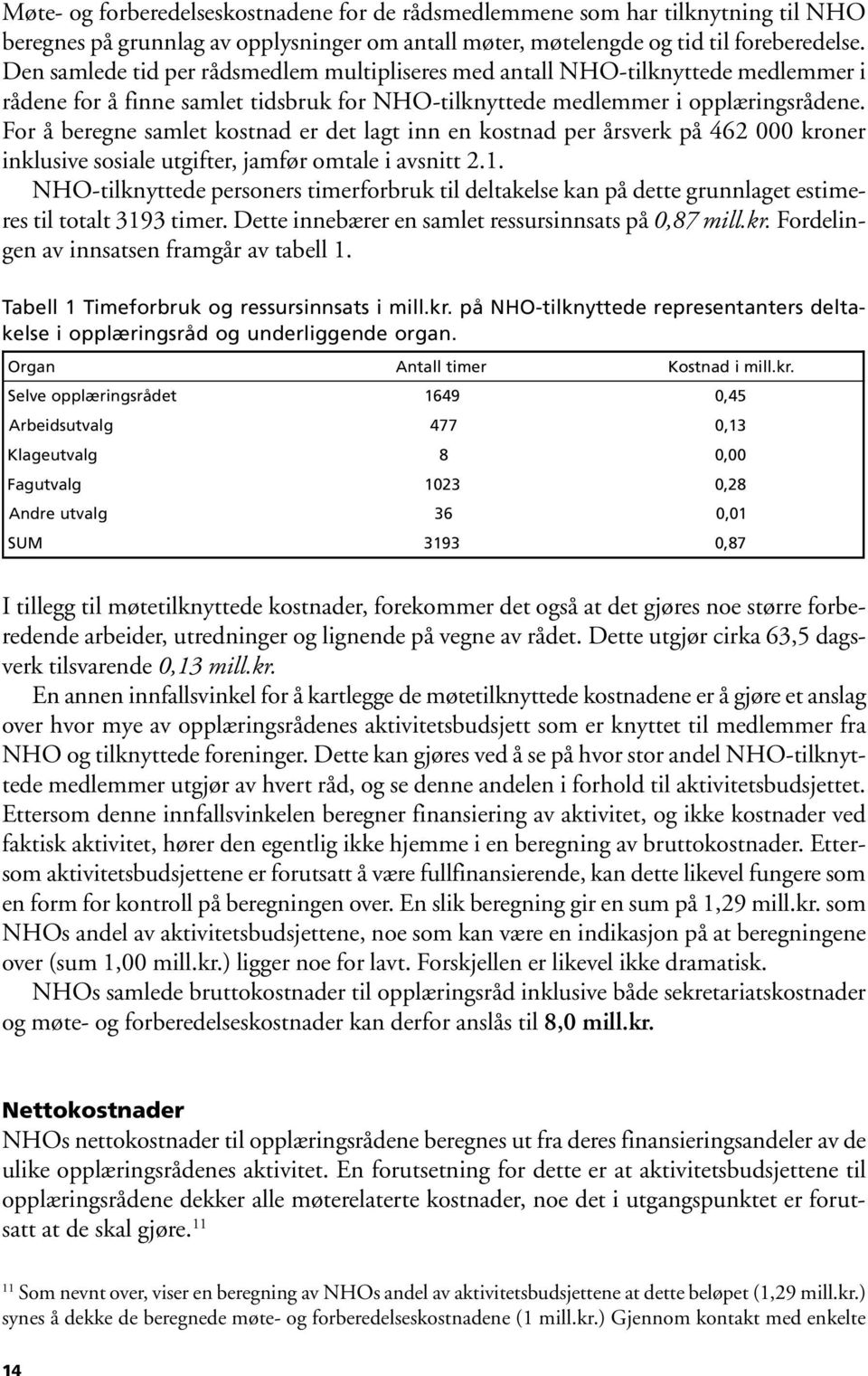 For å beregne samlet kostnad er det lagt inn en kostnad per årsverk på 462 kroner inklusive sosiale utgifter, jamfør omtale i avsnitt 2.1.