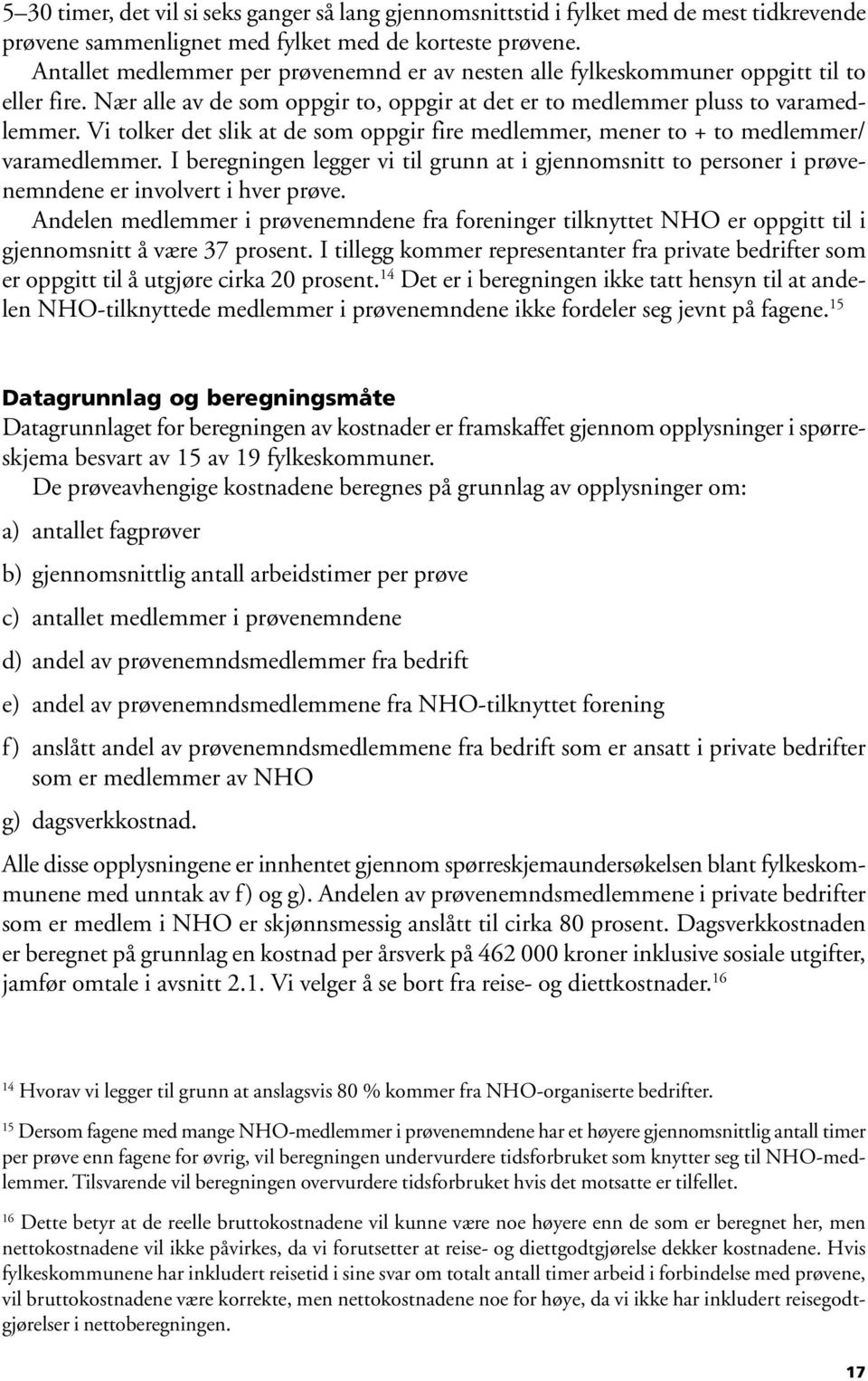 Vi tolker det slik at de som oppgir fire medlemmer, mener to + to medlemmer/ varamedlemmer. I beregningen legger vi til grunn at i gjennomsnitt to personer i prøvenemndene er involvert i hver prøve.