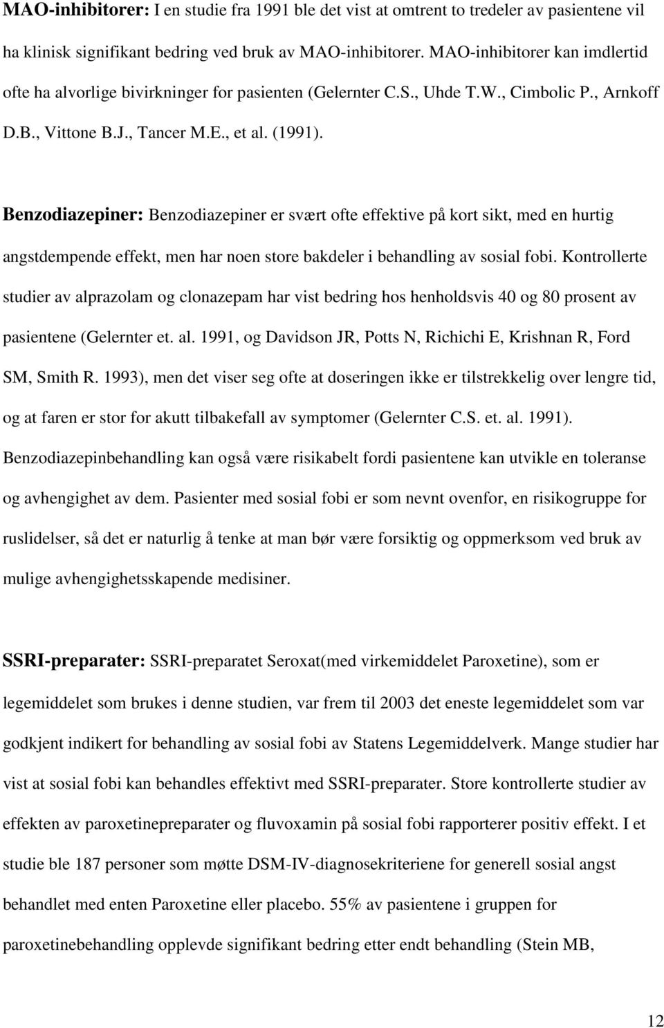 Benzodiazepiner: Benzodiazepiner er svært ofte effektive på kort sikt, med en hurtig angstdempende effekt, men har noen store bakdeler i behandling av sosial fobi.