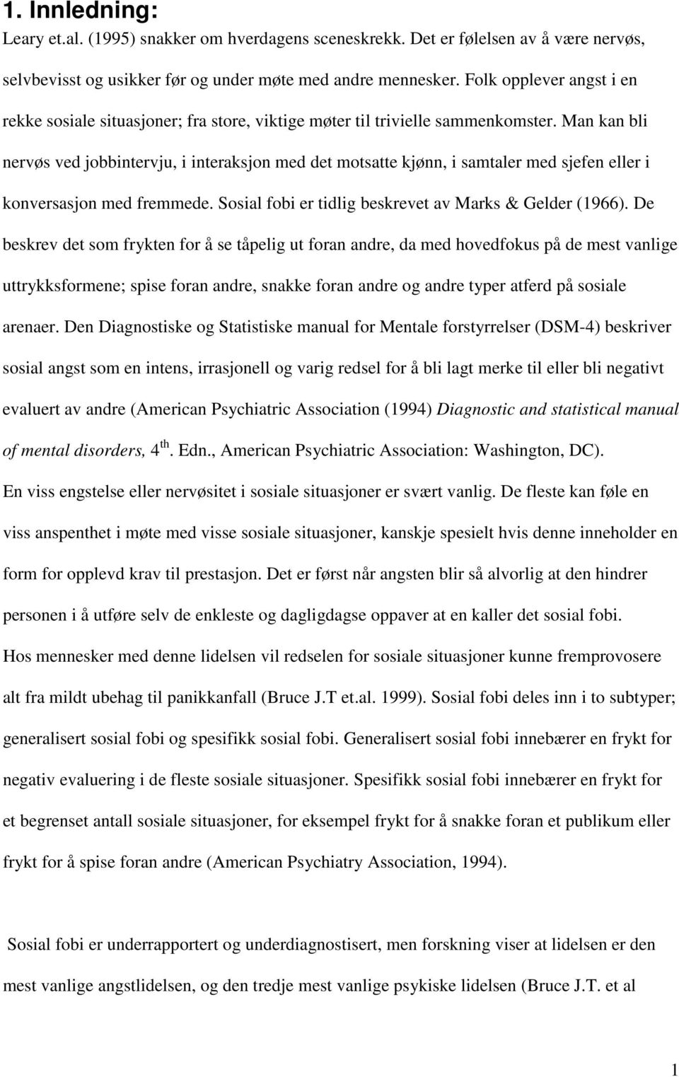 Man kan bli nervøs ved jobbintervju, i interaksjon med det motsatte kjønn, i samtaler med sjefen eller i konversasjon med fremmede. Sosial fobi er tidlig beskrevet av Marks & Gelder (1966).