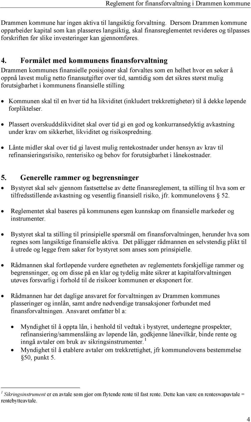 Formålet med kommunens finansforvaltning Drammen kommunes finansielle posisjoner skal forvaltes som en helhet hvor en søker å oppnå lavest mulig netto finansutgifter over tid, samtidig som det sikres