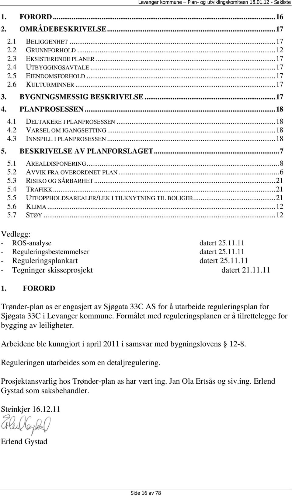 1 AREALDISPONERING... 8 5.2 AVVIK FRA OVERORDNET PLAN... 6 5.3 RISIKO OG SÅRBARHET... 21 5.4 TRAFIKK... 21 5.5 UTEOPPHOLDSAREALER/LEK I TILKNYTNING TIL BOLIGER... 21 5.6 KLIMA... 12 5.7 STØY.