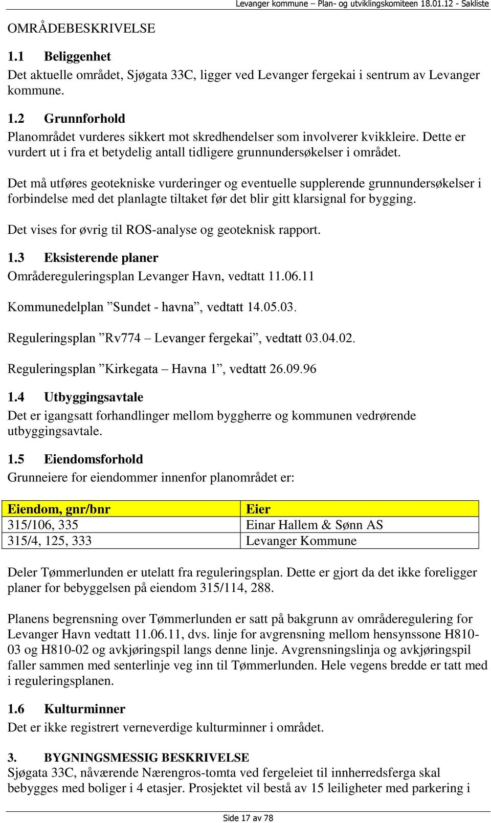 Det må utføres geotekniske vurderinger og eventuelle supplerende grunnundersøkelser i forbindelse med det planlagte tiltaket før det blir gitt klarsignal for bygging.