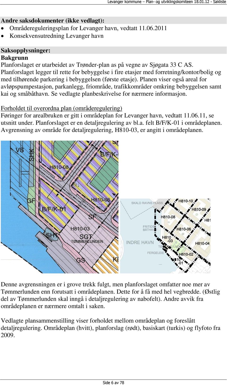 Planforslaget legger til rette for bebyggelse i fire etasjer med forretning/kontor/bolig og med tilhørende parkering i bebyggelsen (første etasje).