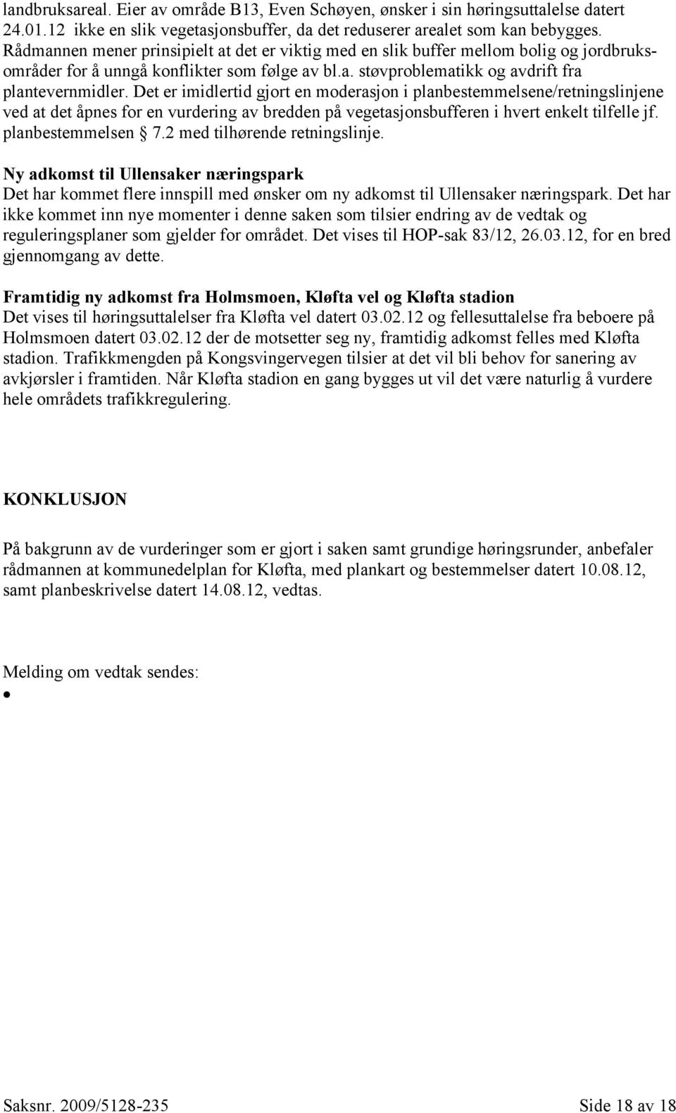 Det er imidlertid gjort en moderasjon i planbestemmelsene/retningslinjene ved at det åpnes for en vurdering av bredden på vegetasjonsbufferen i hvert enkelt tilfelle jf. planbestemmelsen 7.