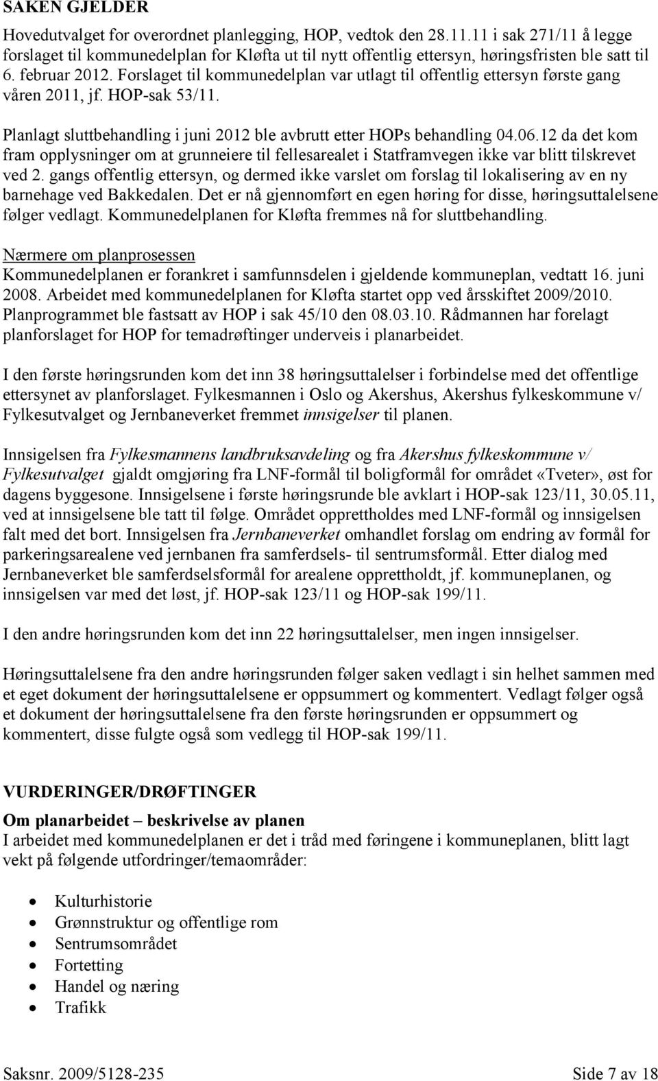 Forslaget til kommunedelplan var utlagt til offentlig ettersyn første gang våren 2011, jf. HOP-sak 53/11. Planlagt sluttbehandling i juni 2012 ble avbrutt etter HOPs behandling 04.06.