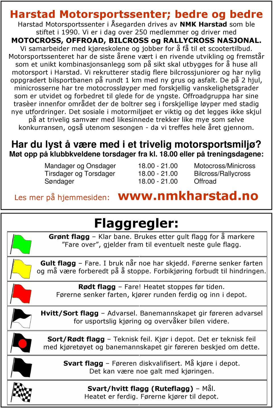 00 eller på treningsdagene: Mandager og Onsdager 18.00-21.00 Motocross/Minicross Tirsdager og Torsdager 18.