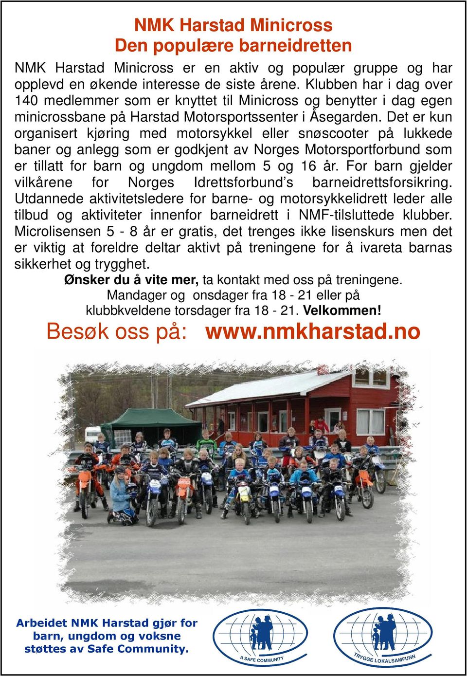 Det er kun organisert kjøring med motorsykkel eller snøscooter på lukkede baner og anlegg som er godkjent av Norges Motorsportforbund som er tillatt for barn og ungdom mellom 5 og 16 år.