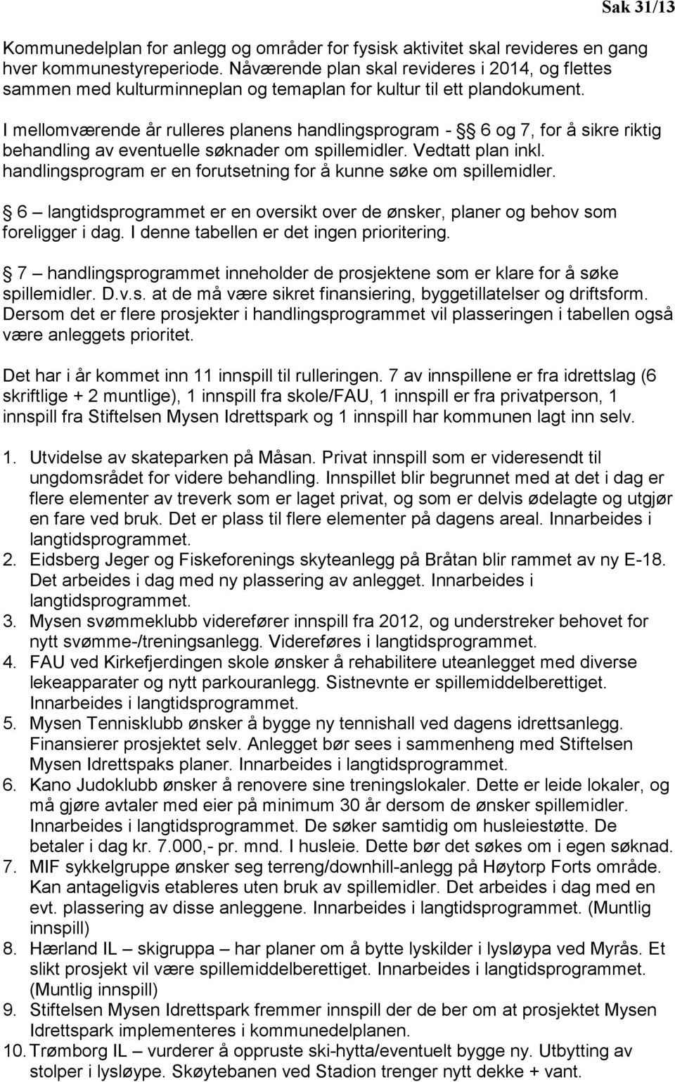 I mellomværende år rulleres planens handlingsprogram - 6 og 7, for å sikre riktig behandling av eventuelle søknader om spillemidler. Vedtatt plan inkl.