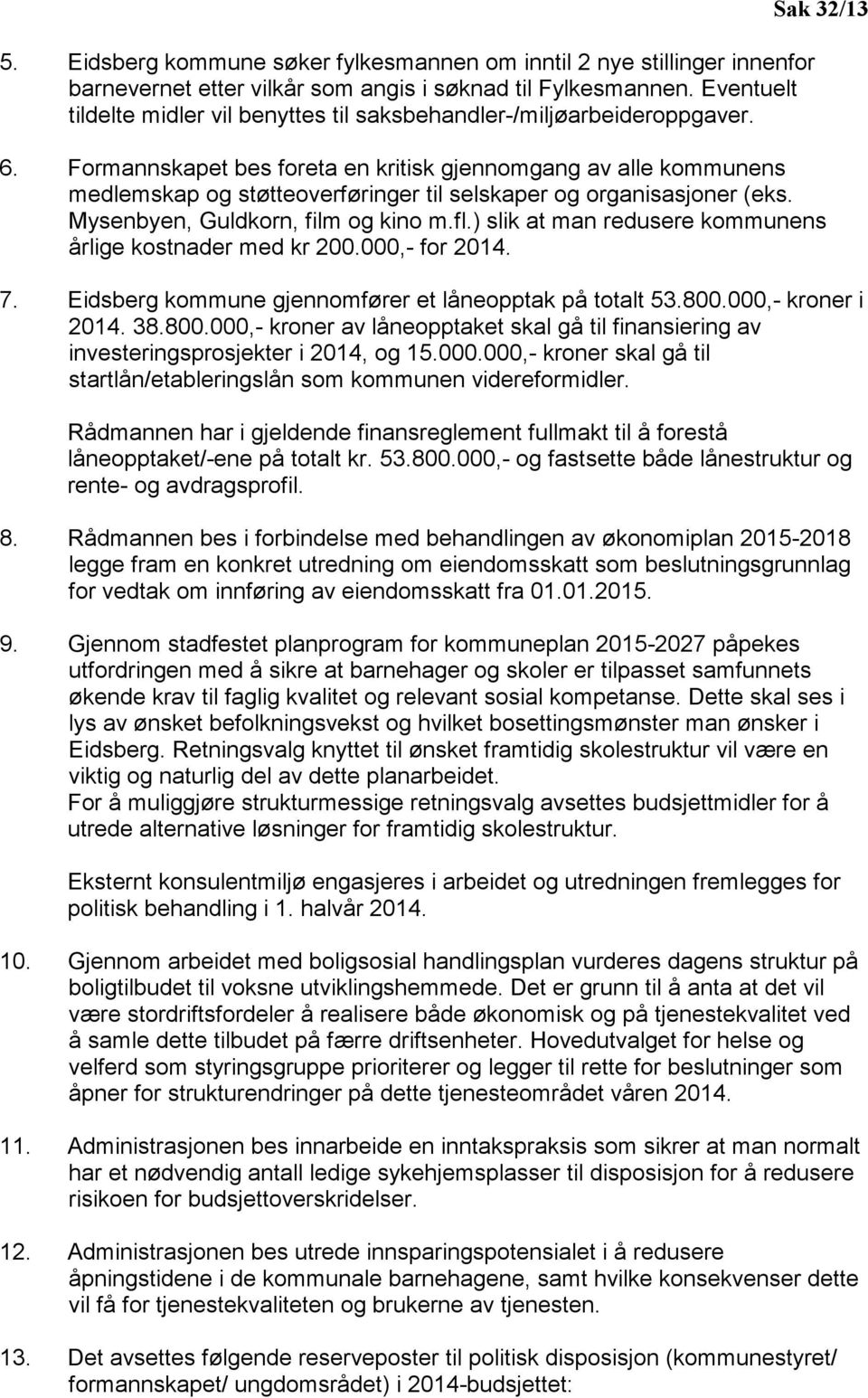 Formannskapet bes foreta en kritisk gjennomgang av alle kommunens medlemskap og støtteoverføringer til selskaper og organisasjoner (eks. Mysenbyen, Guldkorn, film og kino m.fl.