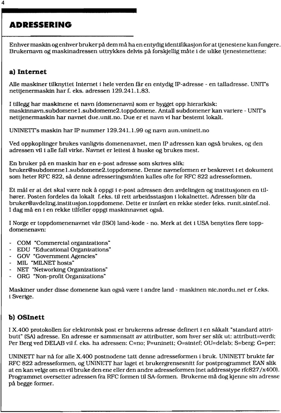 UNIT's nettjenermaskin har f. eks. adressen 129.241.1.83. I tuiegg har maskinene et navn (domenenavn) som er bygget opp hierarkisk: maskinnavn.subdomenel.subdomeme2.toppdomene.