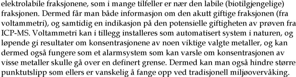 Voltammetri kan i tillegg installeres som automatisert system i naturen, og løpende gi resultater om konsentrasjonene av noen viktige valgte metaller, og kan dermed