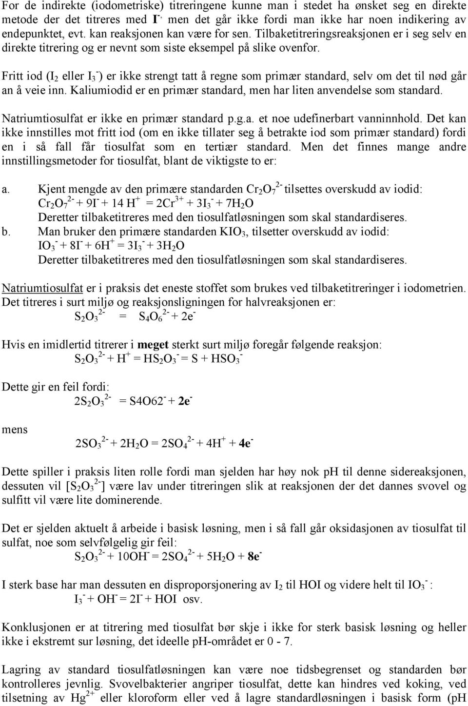 Fritt iod (I 2 eller I 3 ) er ikke strengt tatt å regne som primær standard, selv om det til nød går an å veie inn. Kaliumiodid er en primær standard, men har liten anvendelse som standard.