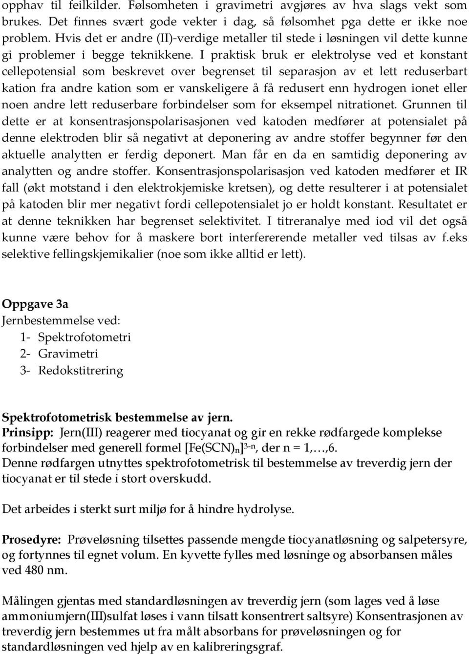 I praktisk bruk er elektrolyse ved et konstant cellepotensial som beskrevet over begrenset til separasjon av et lett reduserbart kation fra andre kation som er vanskeligere å få redusert enn hydrogen